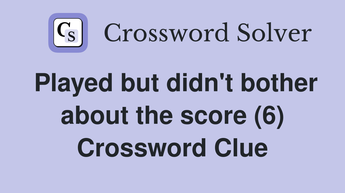 Played but didn't bother about the score (6) Crossword Clue