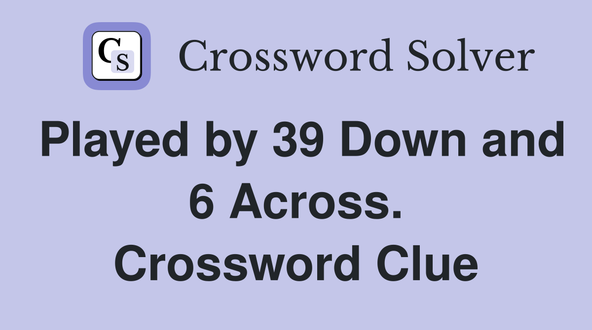 Played by 39 Down and 6 Across. Crossword Clue