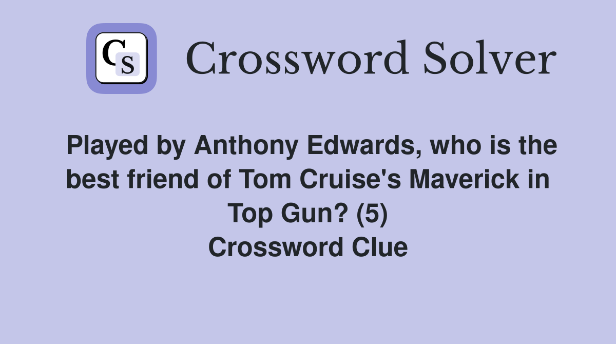 Played by Anthony Edwards, who is the best friend of Tom Cruise's Maverick in Top Gun? (5) Crossword Clue