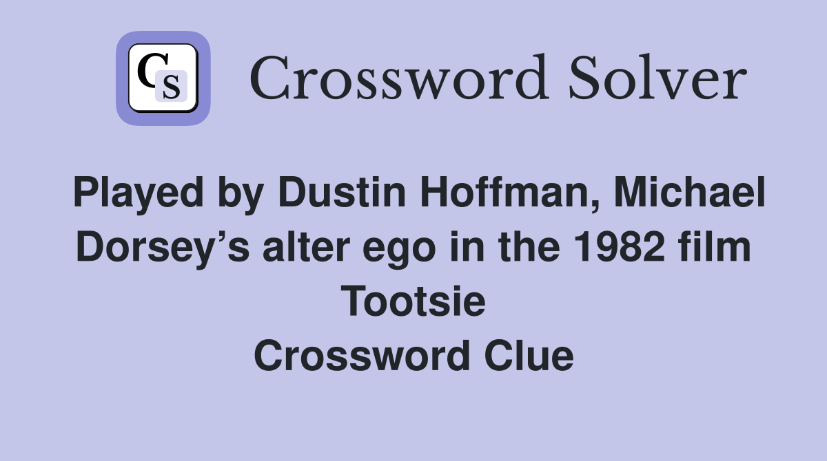 Played by Dustin Hoffman, Michael Dorsey’s alter ego in the 1982 film Tootsie Crossword Clue