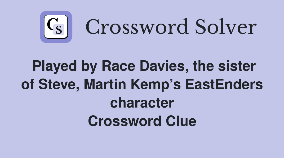 Played by Race Davies, the sister of Steve, Martin Kemp’s EastEnders character Crossword Clue