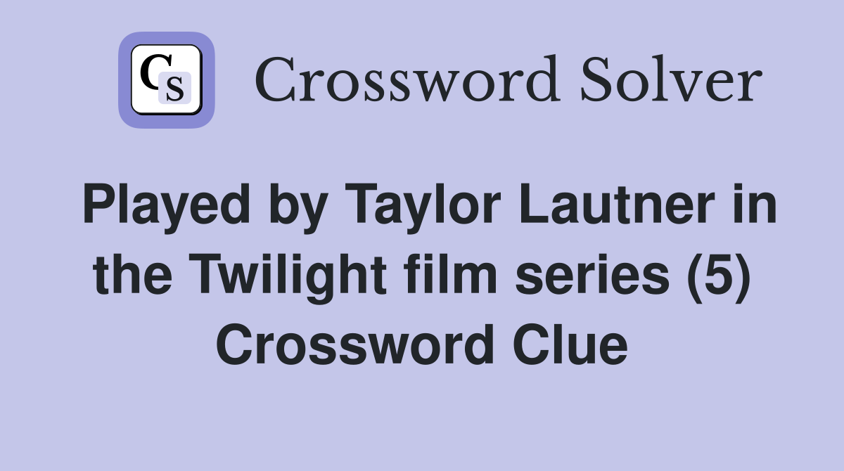 Played by Taylor Lautner in the Twilight film series (5) Crossword Clue