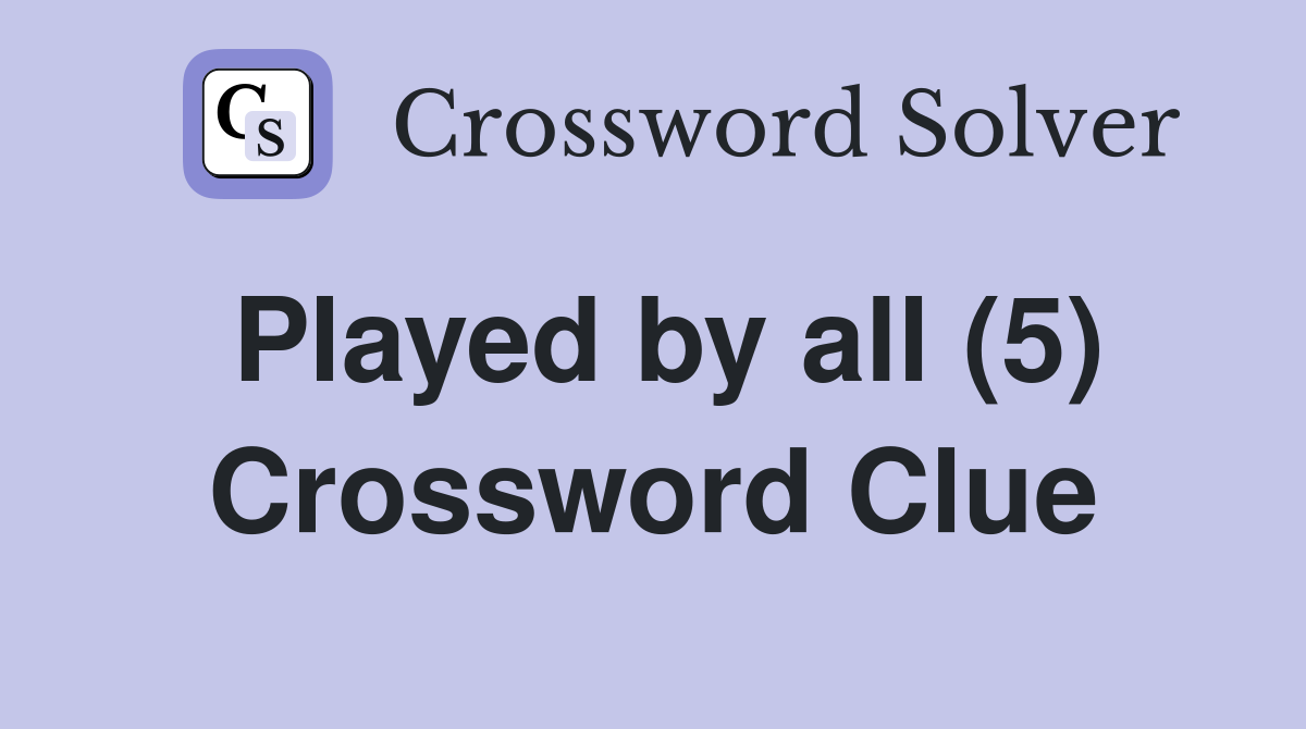 Played by all (5) Crossword Clue