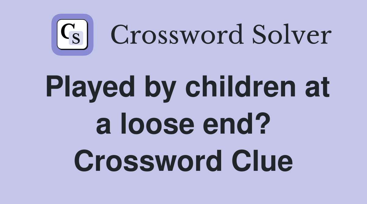 Played by children at a loose end? Crossword Clue