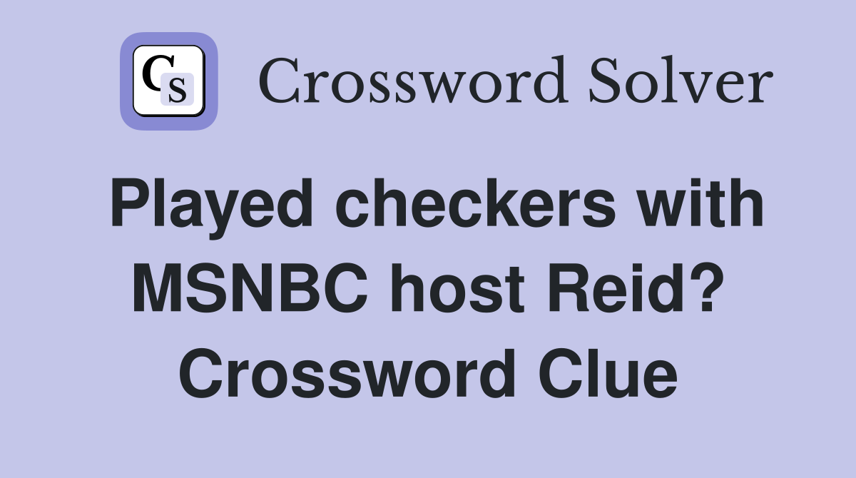 Played checkers with MSNBC host Reid? Crossword Clue