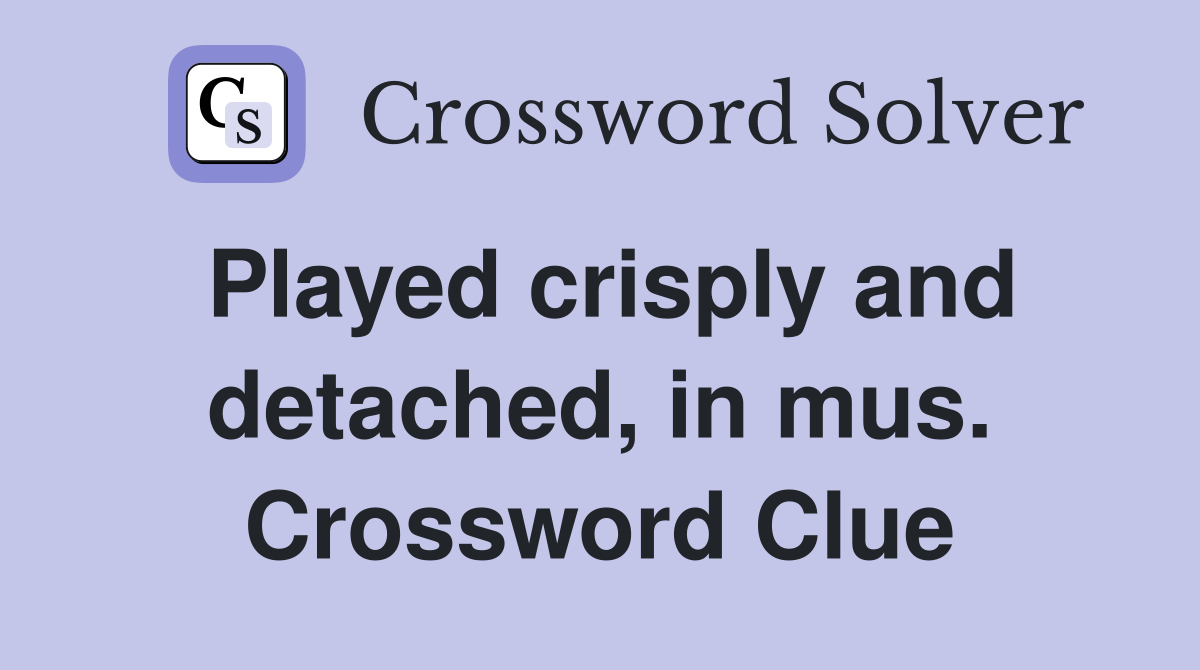 Played crisply and detached, in mus. Crossword Clue