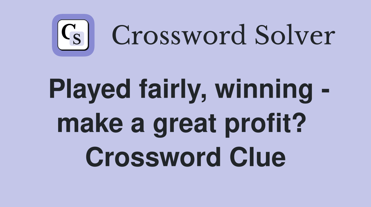 Played fairly, winning - make a great profit?  Crossword Clue