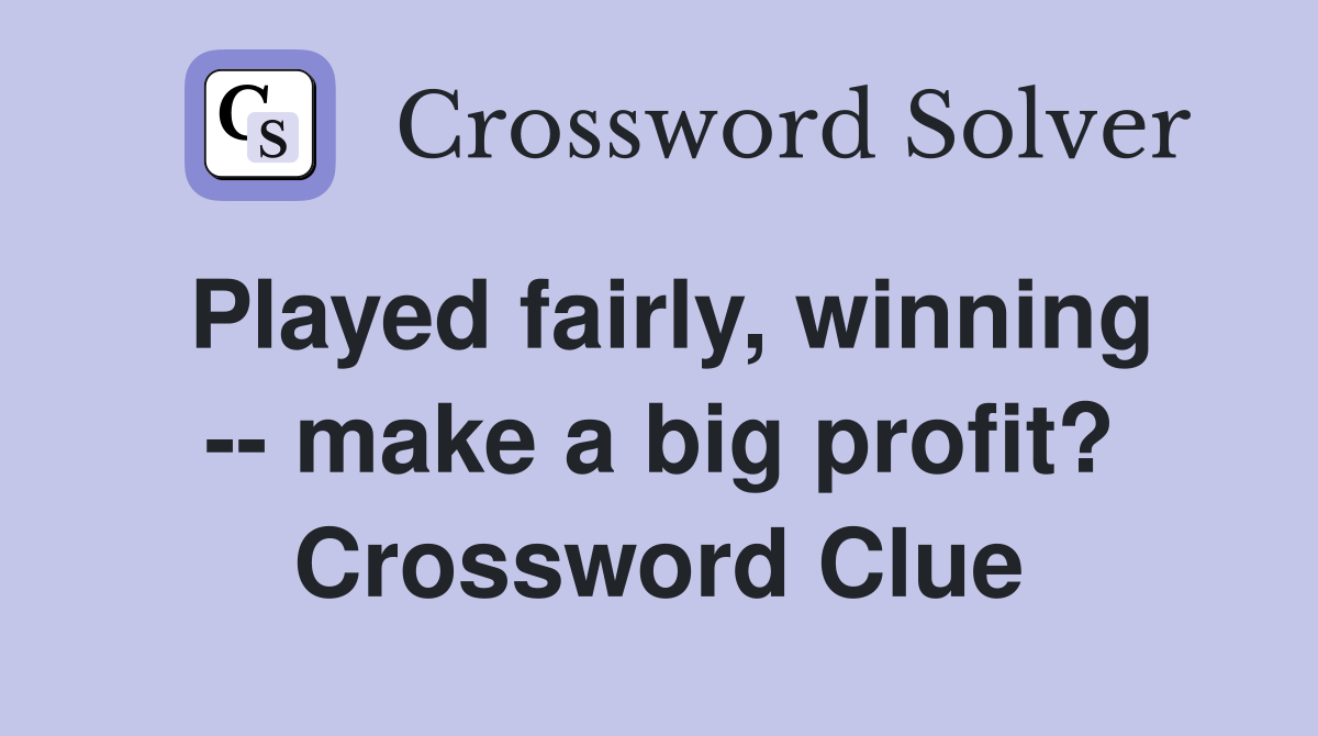 Played fairly, winning -- make a big profit? Crossword Clue