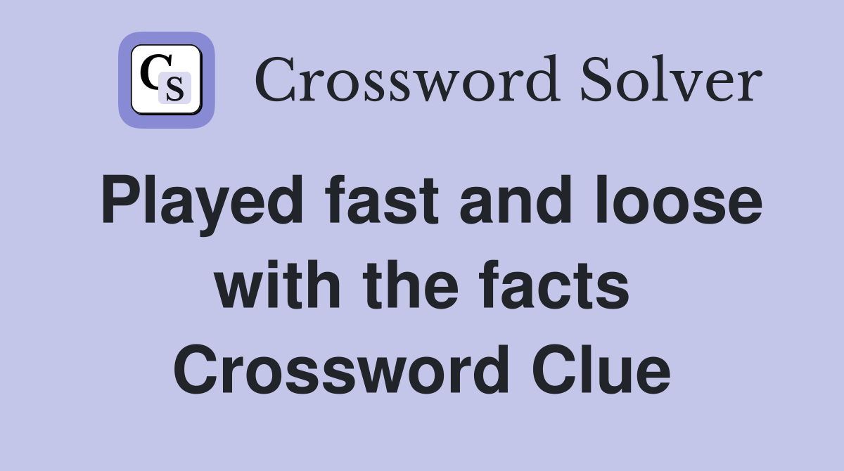 Played fast and loose with the facts Crossword Clue