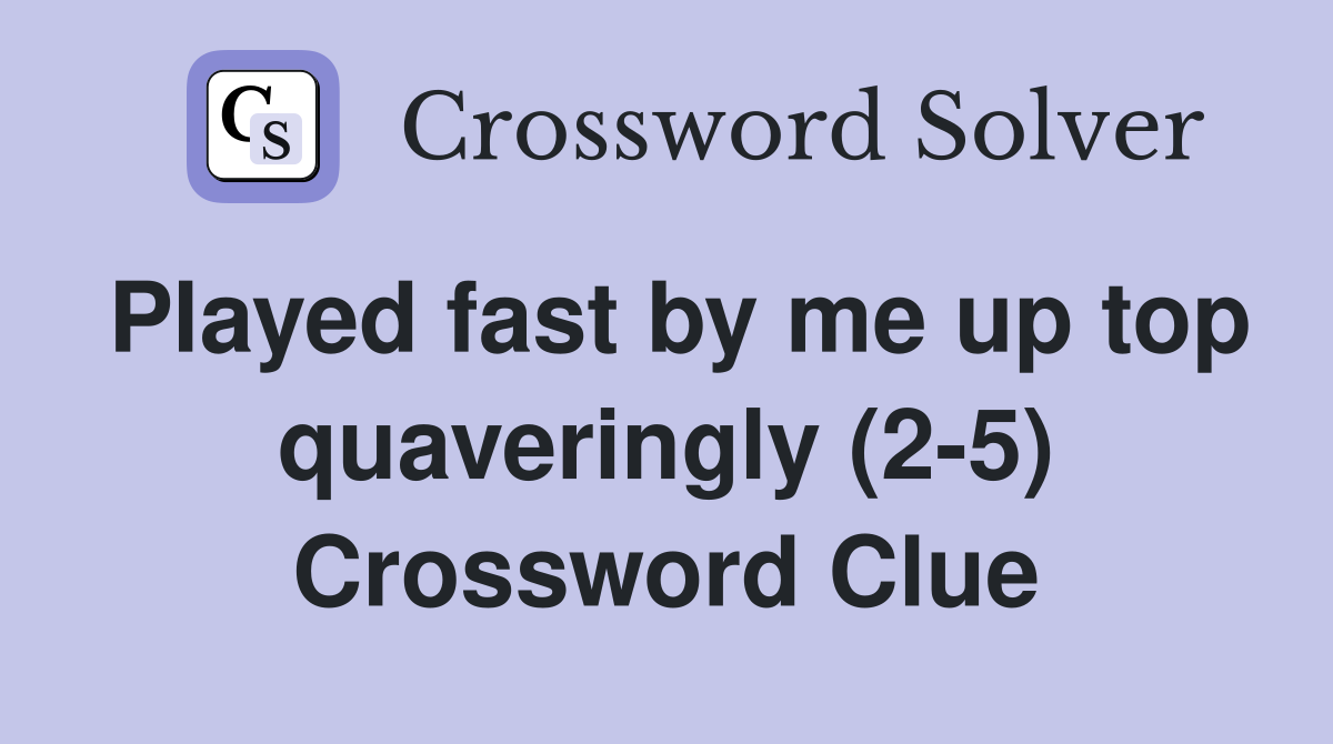 Played fast by me up top quaveringly (2-5) Crossword Clue