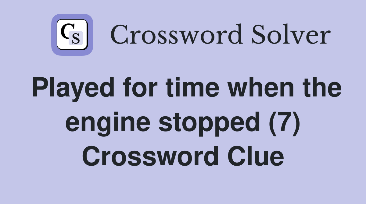 Played for time when the engine stopped (7) Crossword Clue