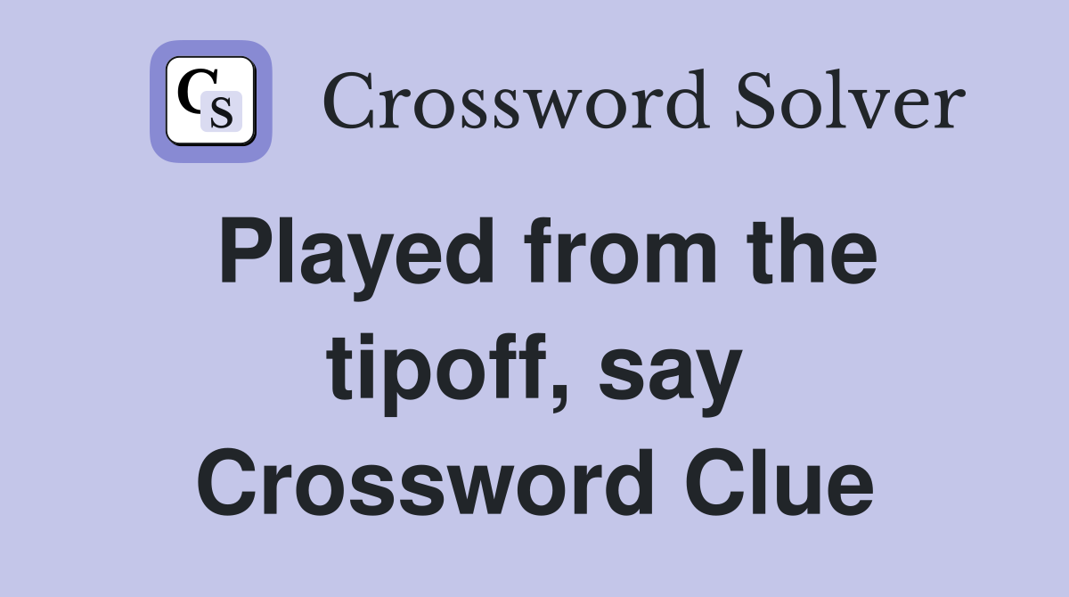 Played from the tipoff, say Crossword Clue