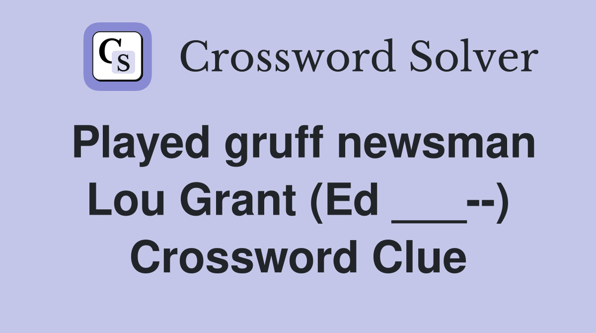 Played gruff newsman Lou Grant (Ed ___--) Crossword Clue