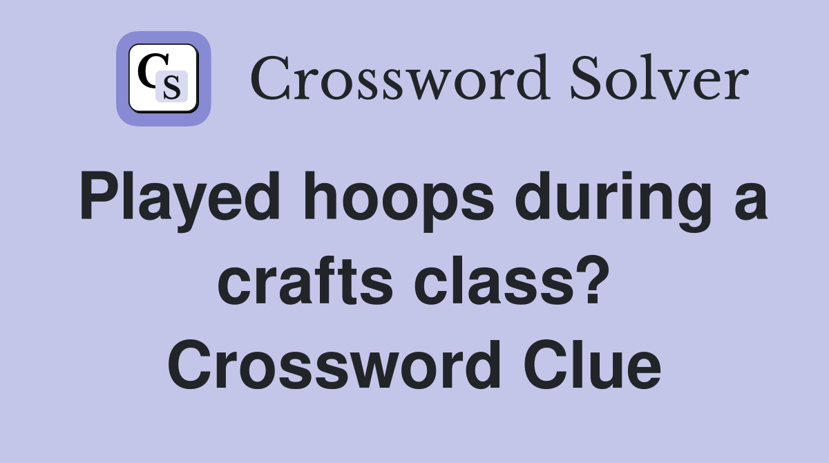 Played hoops during a crafts class? Crossword Clue