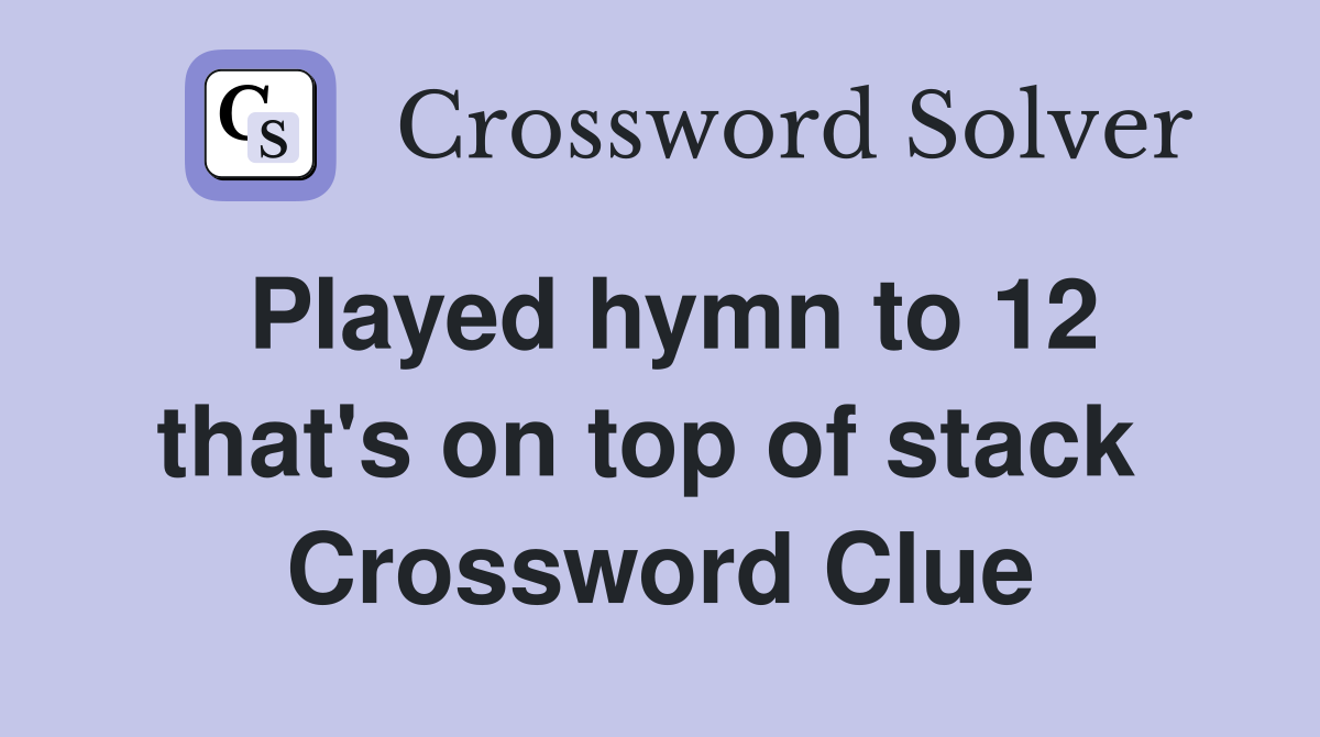 Played hymn to 12 that's on top of stack  Crossword Clue