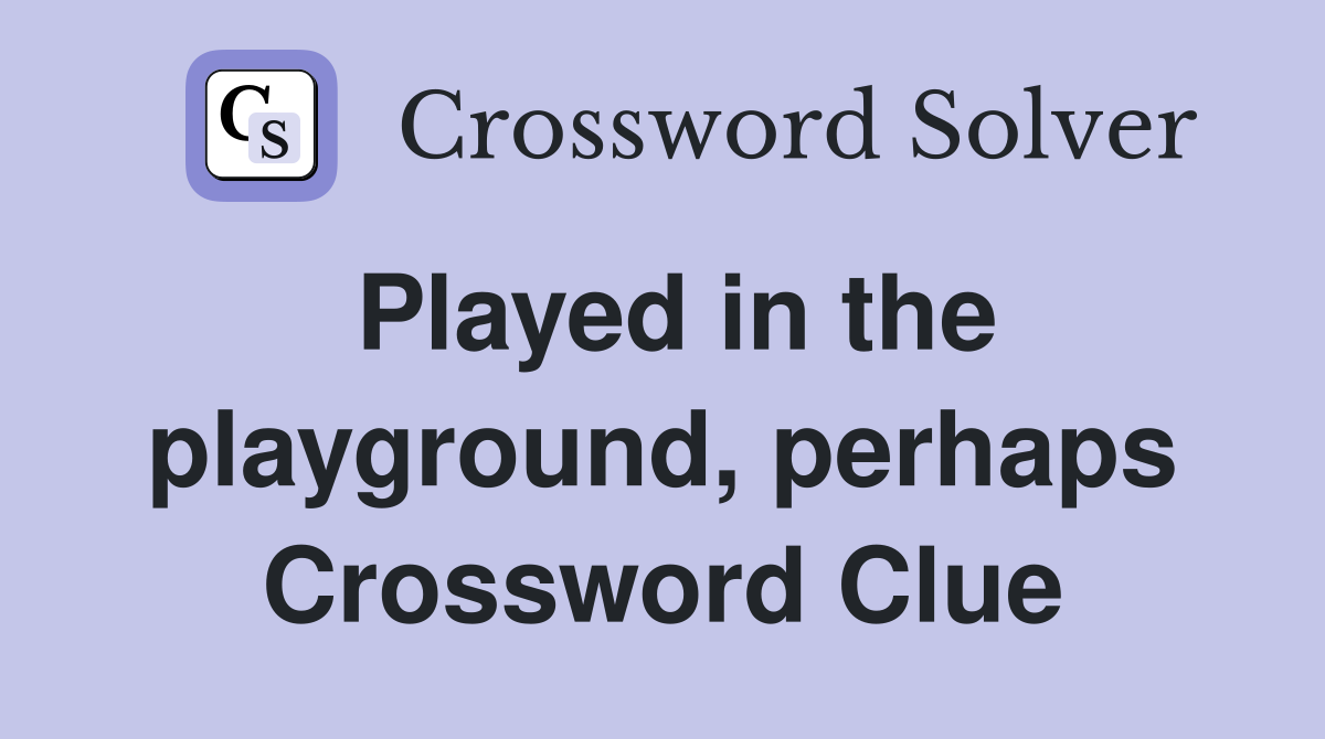 Played in the playground, perhaps Crossword Clue