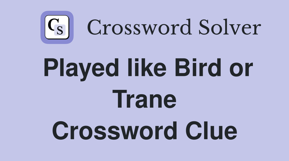 Played like Bird or Trane Crossword Clue