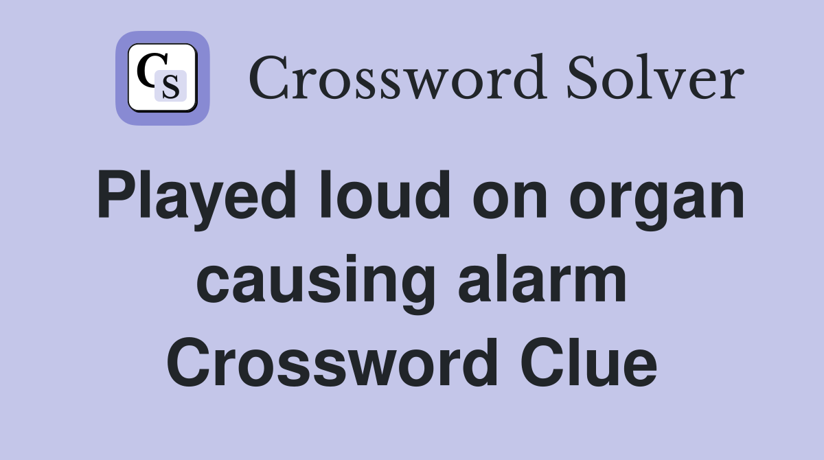 Played loud on organ causing alarm Crossword Clue
