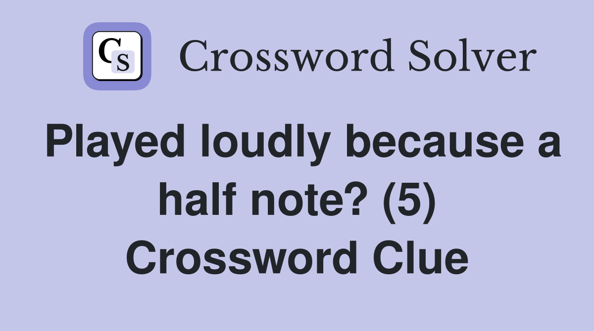 Played loudly because a half note? (5) Crossword Clue