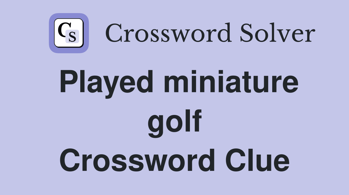 Played miniature golf Crossword Clue