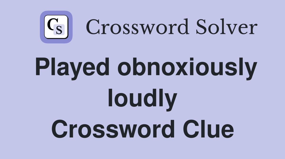 Played obnoxiously loudly Crossword Clue