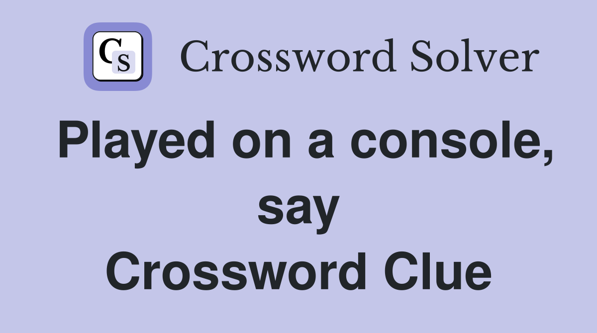 Played on a console, say Crossword Clue