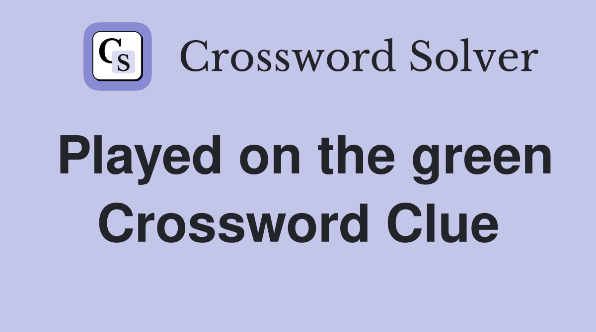 Played on the green Crossword Clue