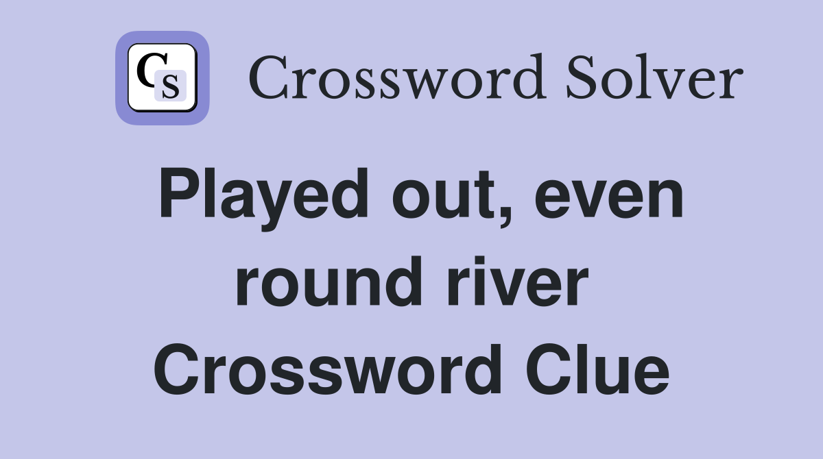 Played out, even round river Crossword Clue
