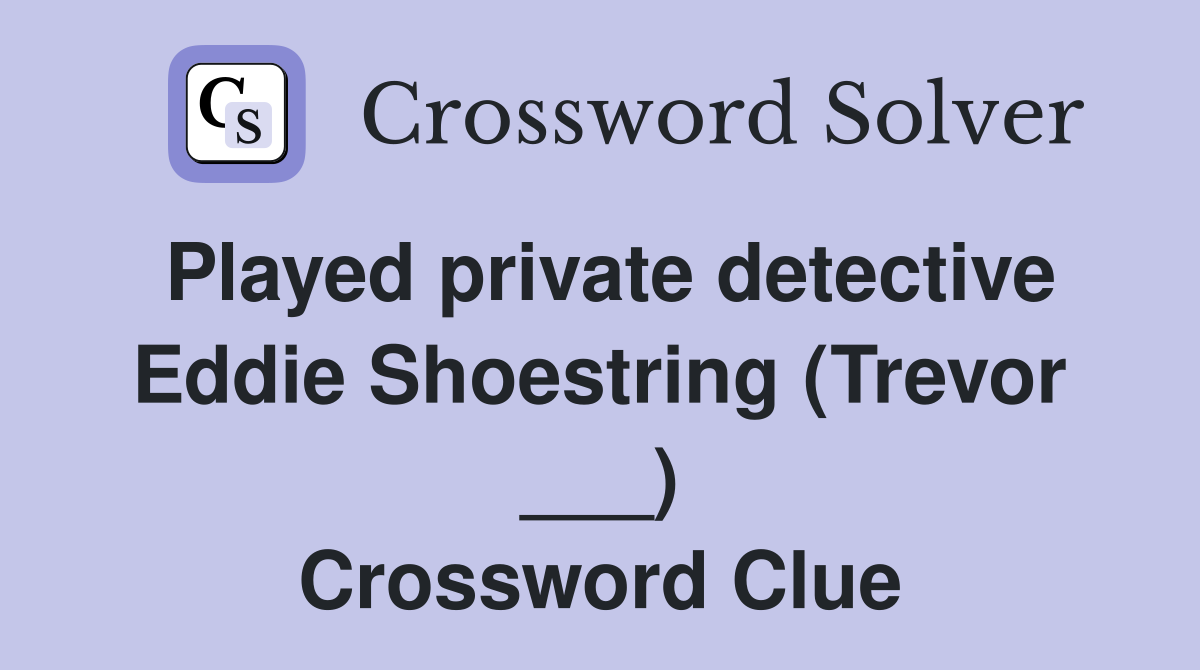 Played private detective Eddie Shoestring (Trevor ___) Crossword Clue