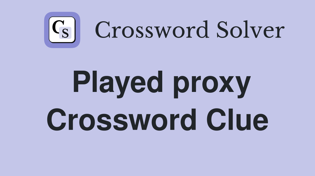 Played proxy Crossword Clue