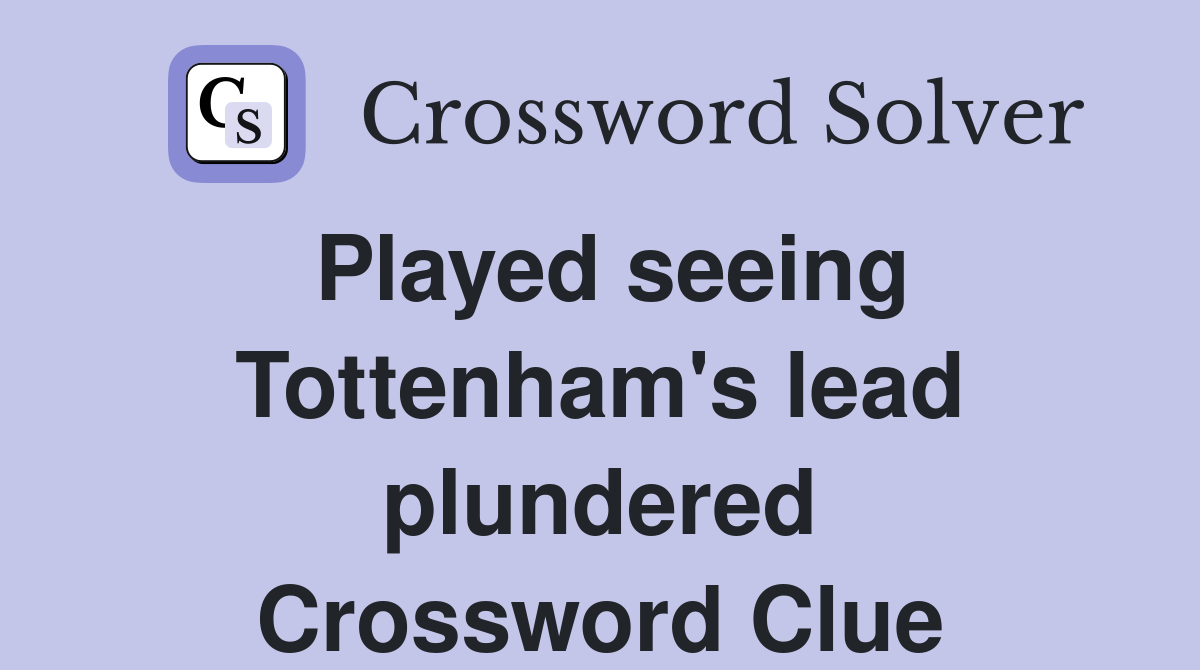 Played seeing Tottenham's lead plundered Crossword Clue