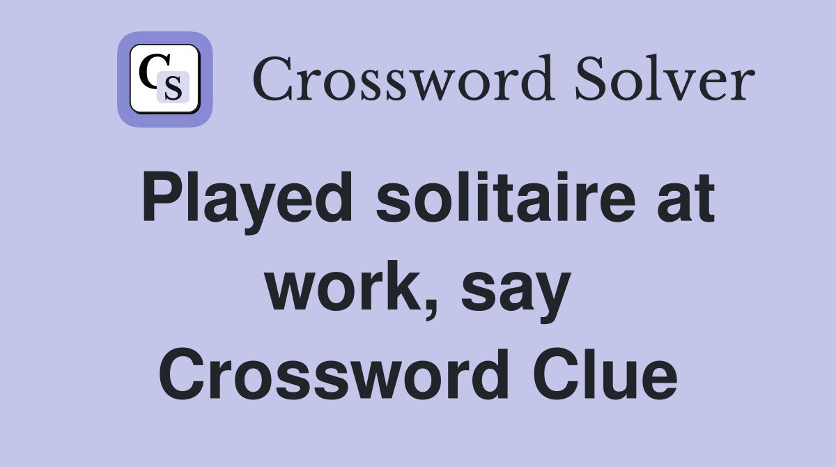 Played solitaire at work, say Crossword Clue