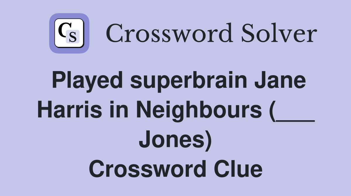 Played superbrain Jane Harris in Neighbours (___ Jones) Crossword Clue