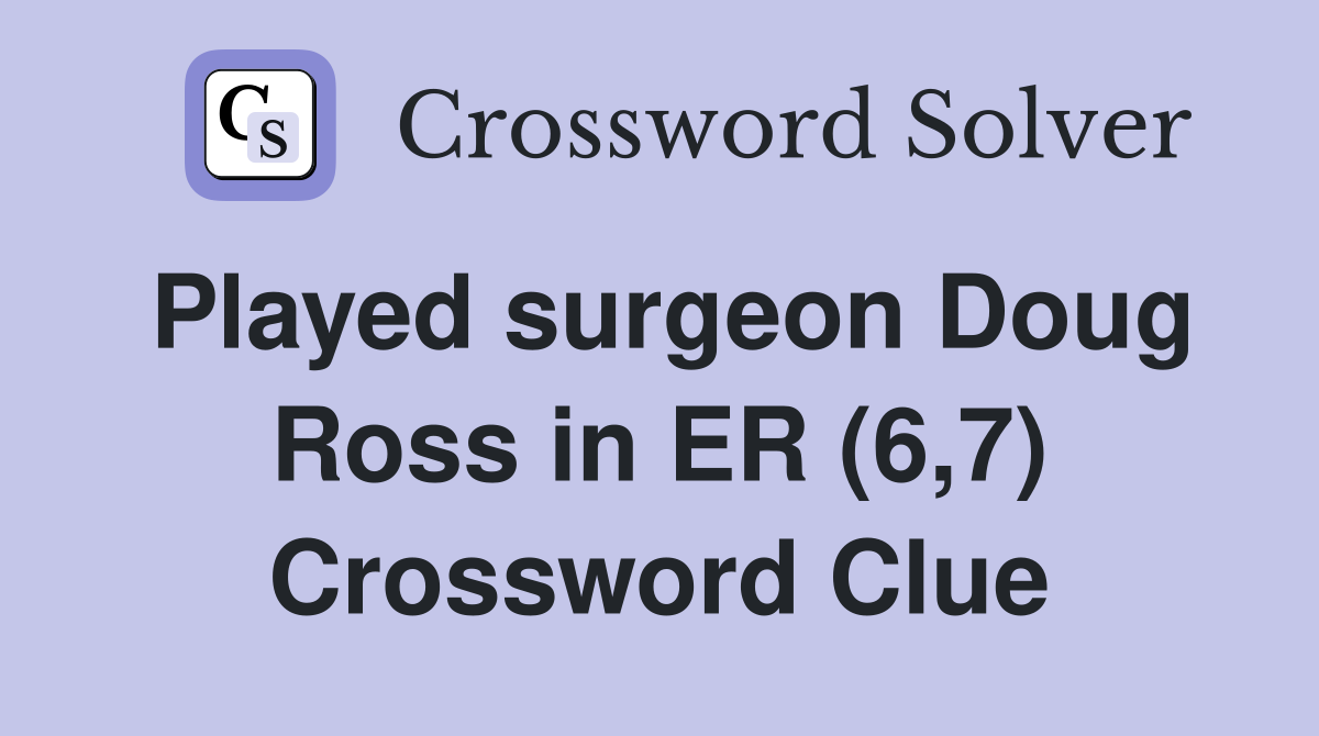 Played surgeon Doug Ross in ER (6,7) Crossword Clue