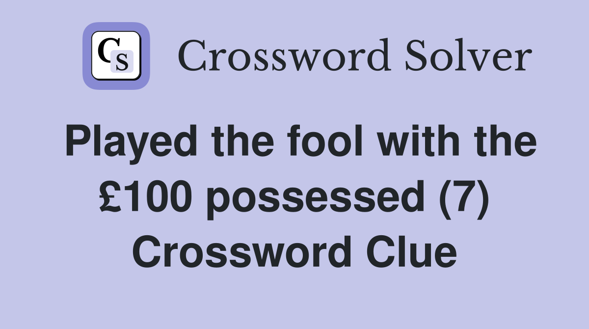 Played the fool with the £100 possessed (7) Crossword Clue