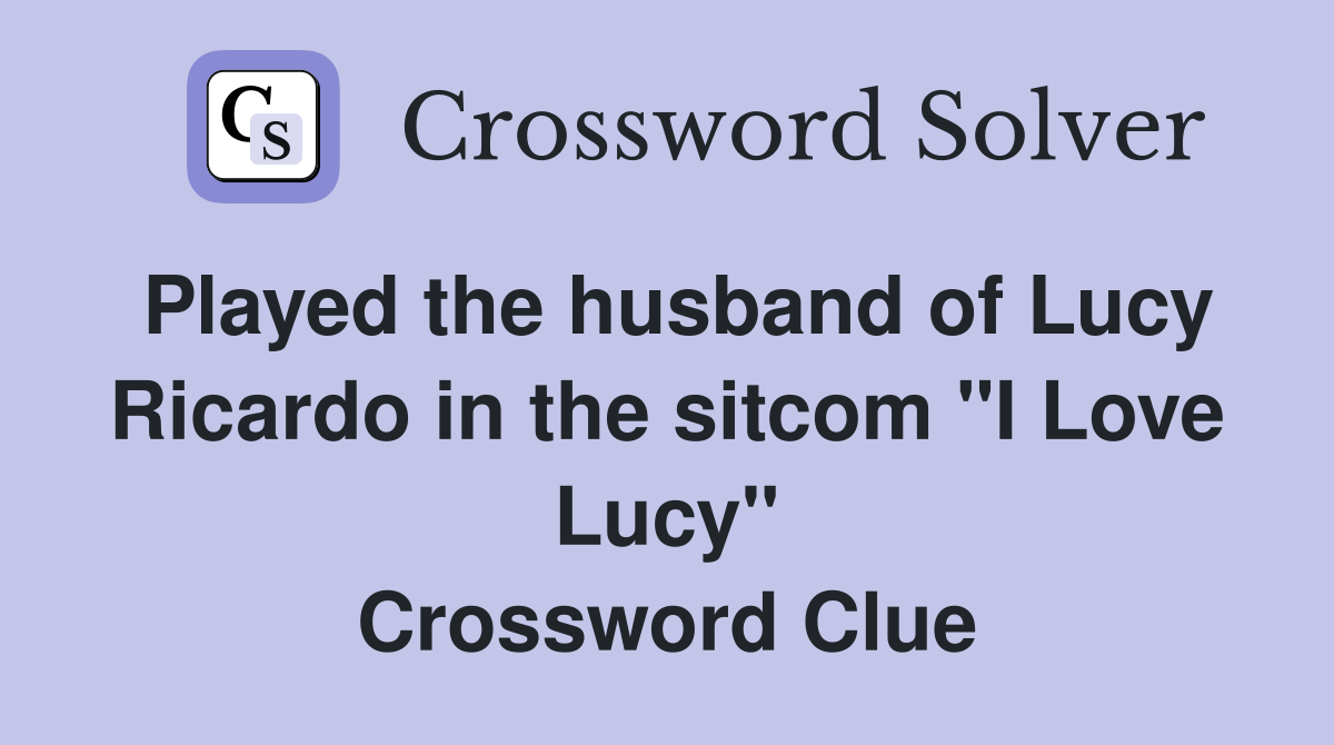 Played the husband of Lucy Ricardo in the sitcom "I Love Lucy" Crossword Clue
