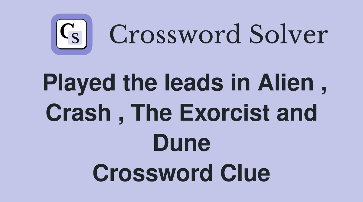 Played the leads in Alien , Crash , The Exorcist and Dune Crossword Clue