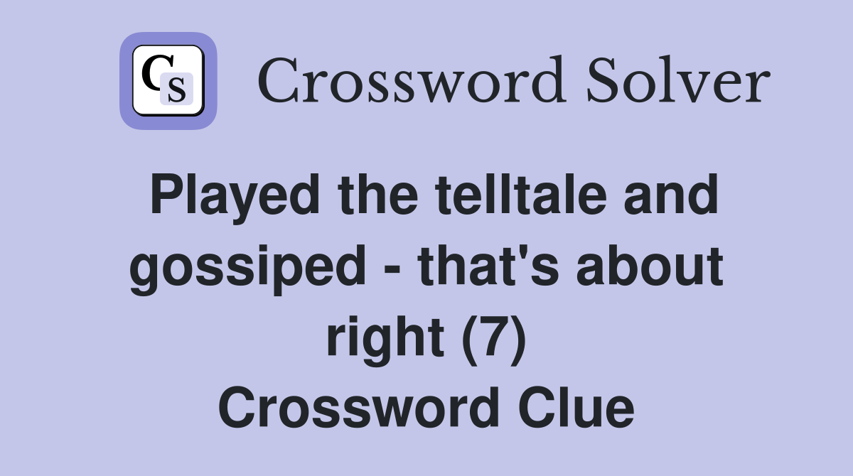 Played the telltale and gossiped - that's about right (7) Crossword Clue