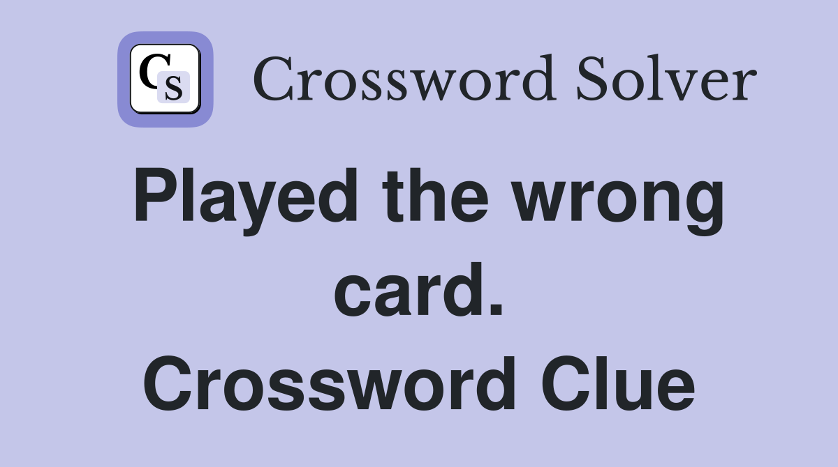 Played the wrong card. Crossword Clue