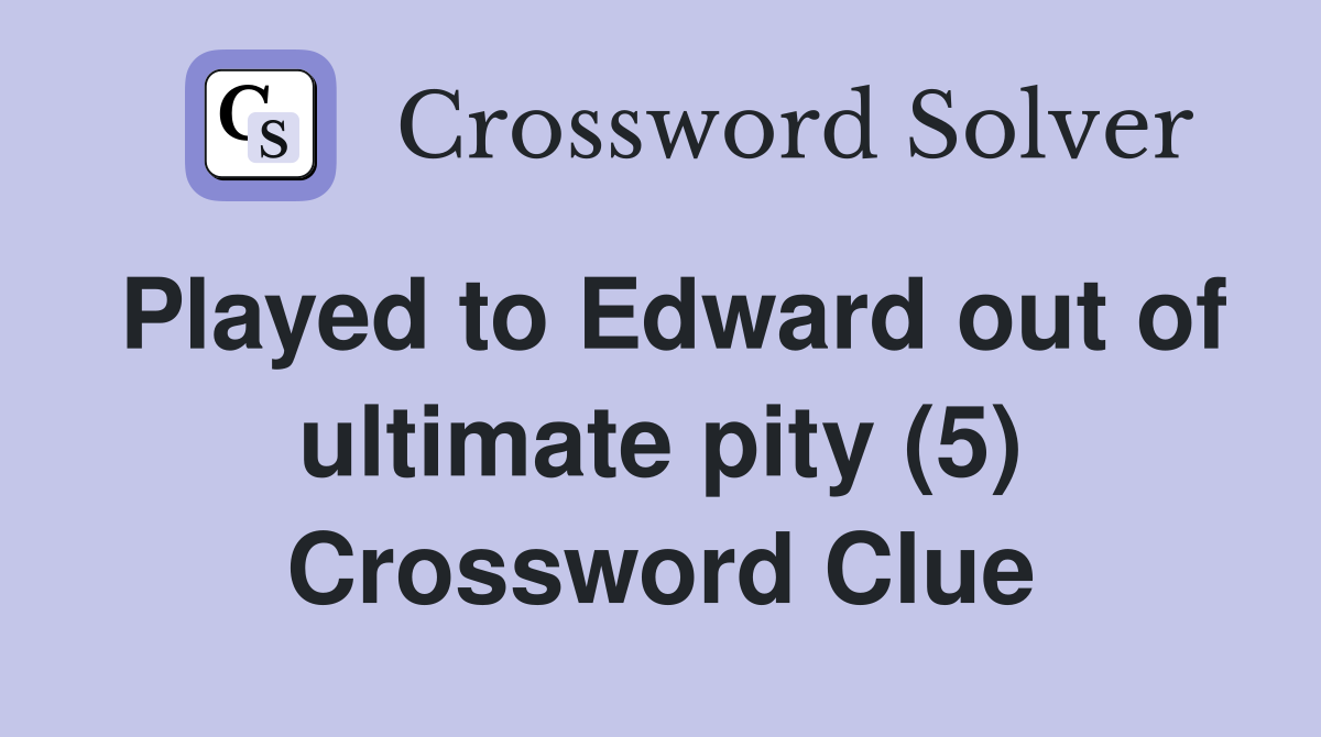Played to Edward out of ultimate pity (5) Crossword Clue
