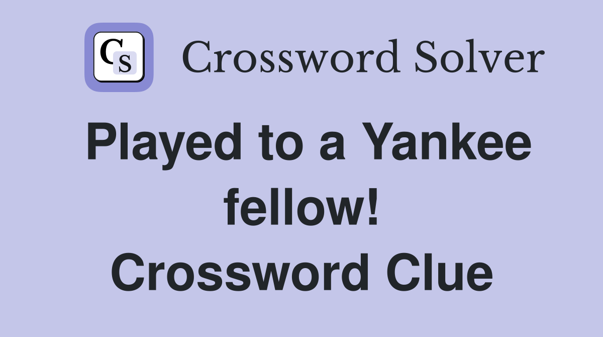 Played to a Yankee fellow! Crossword Clue