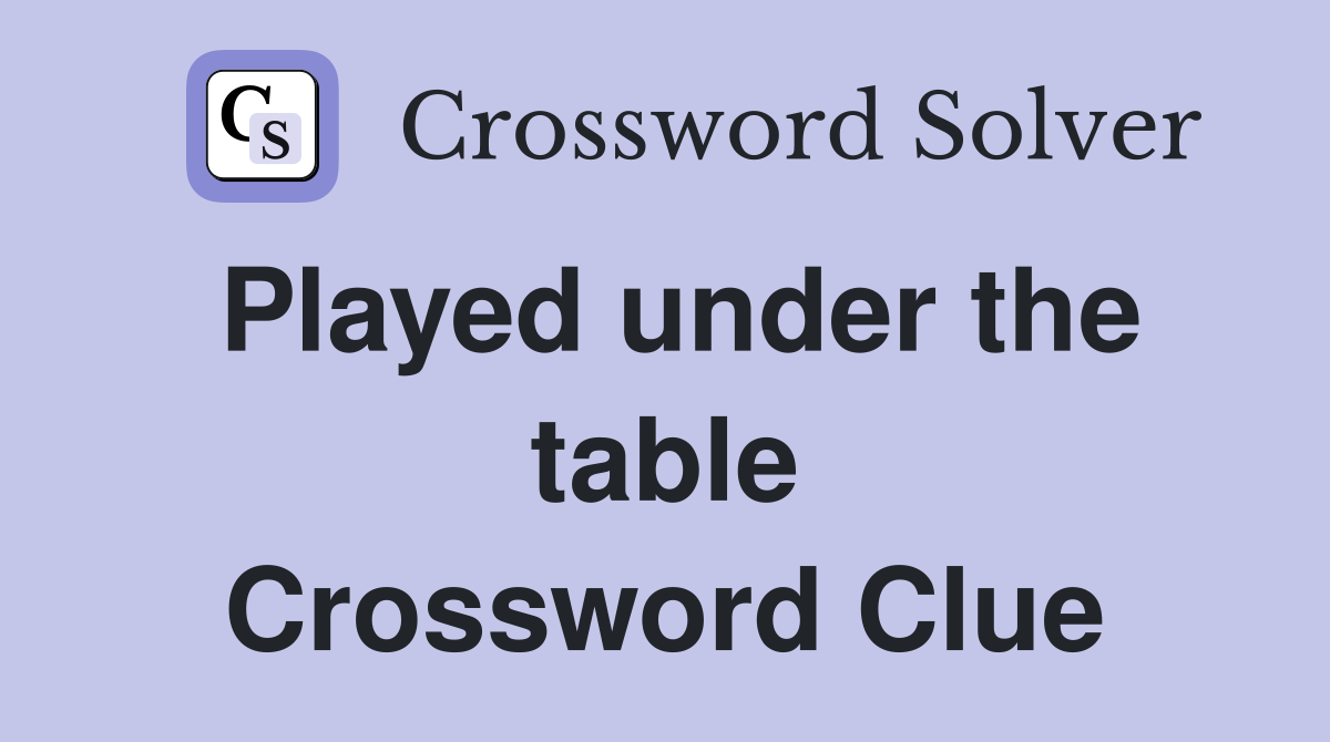 Played under the table Crossword Clue
