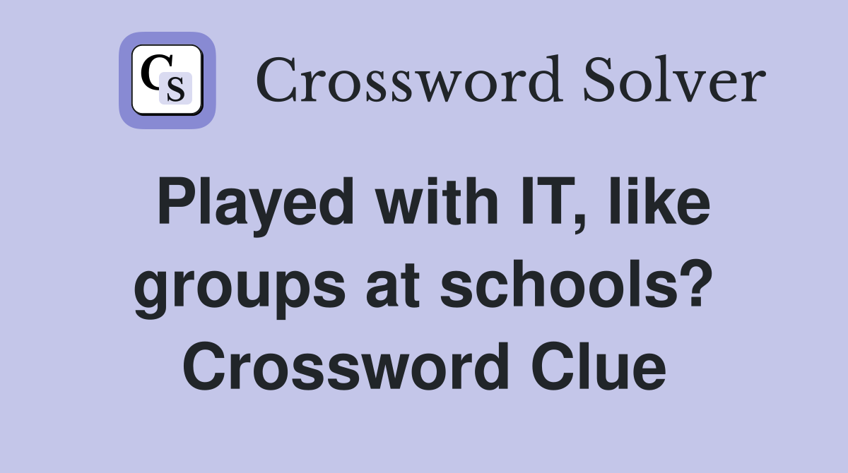 Played with IT, like groups at schools? Crossword Clue