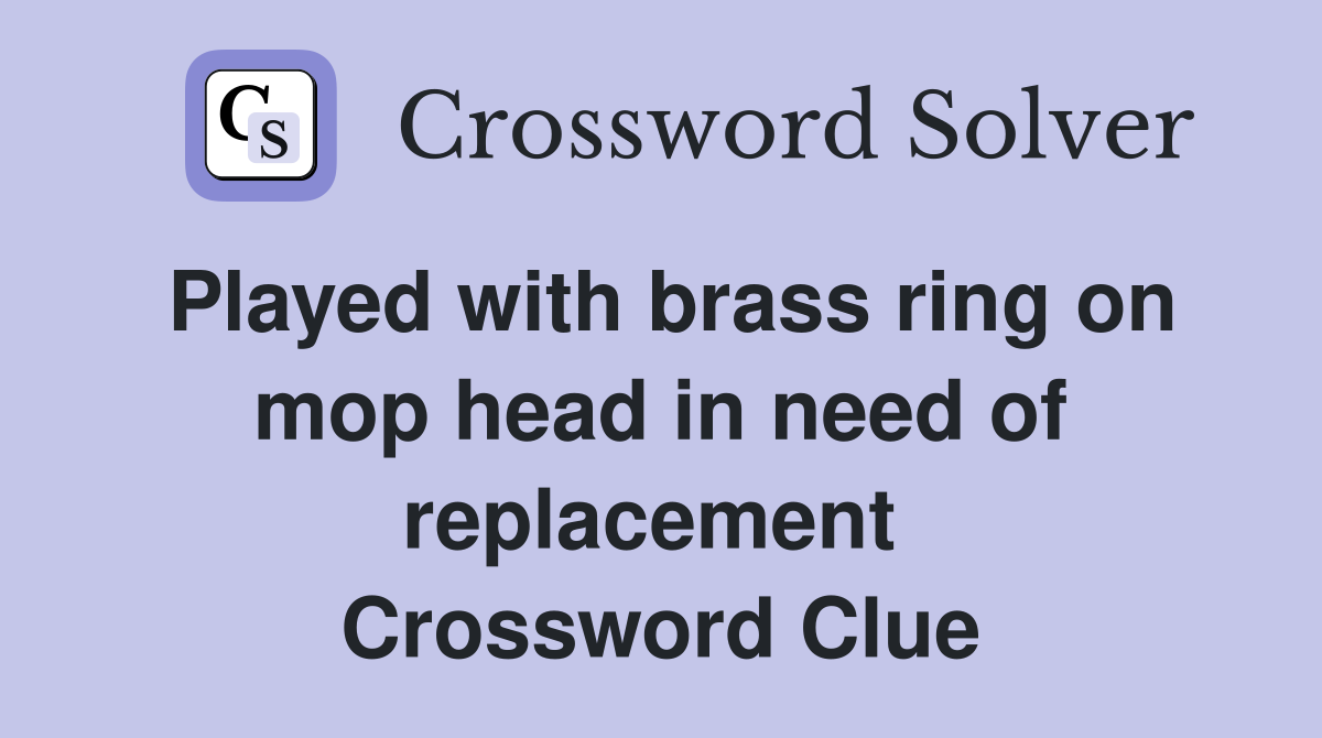 Played with brass ring on mop head in need of replacement  Crossword Clue