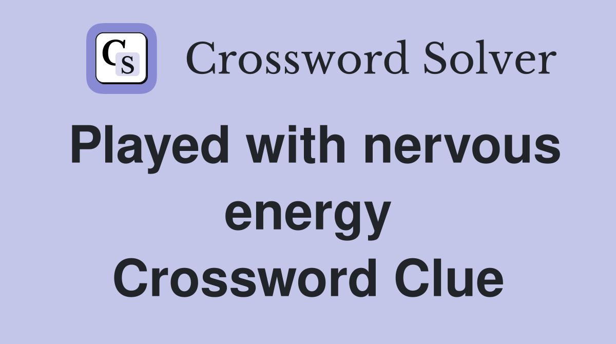 Played with nervous energy Crossword Clue
