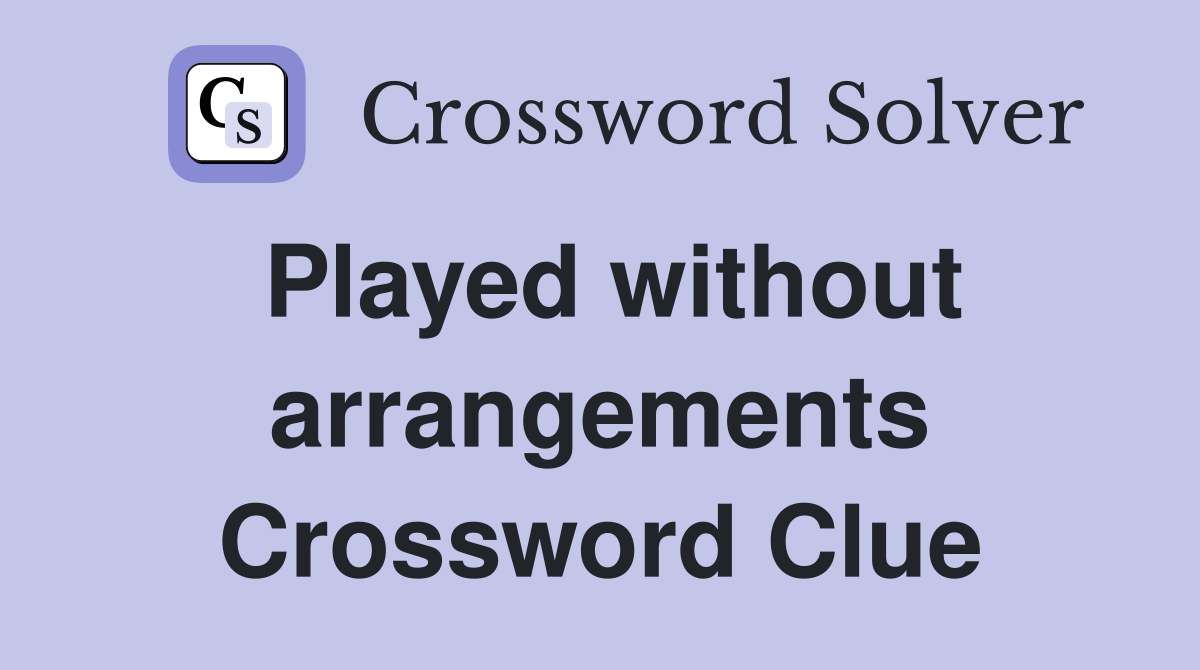Played without arrangements Crossword Clue