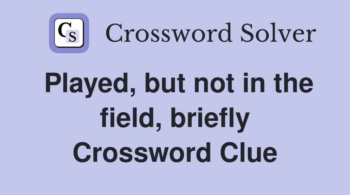 Played, but not in the field, briefly Crossword Clue