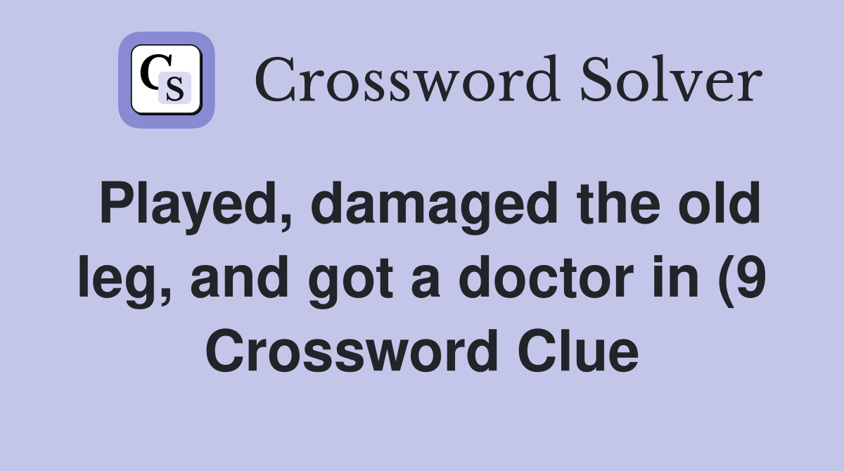 Played damaged the old leg and got a doctor in (9) Crossword Clue Played damaged the old leg and got a doctor in (9) Crossword Clue