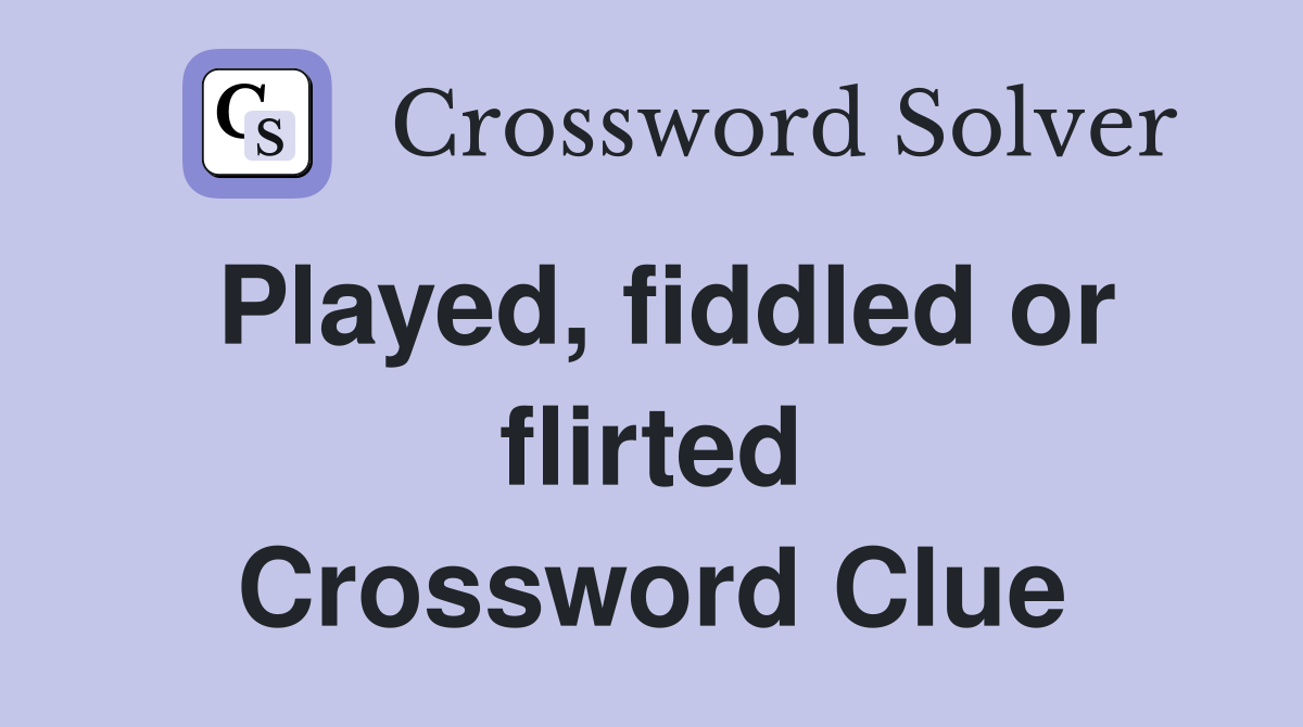 Played, fiddled or flirted Crossword Clue