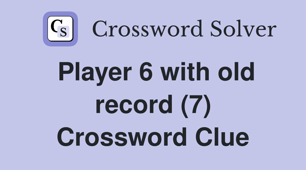 Player 6 with old record (7) Crossword Clue